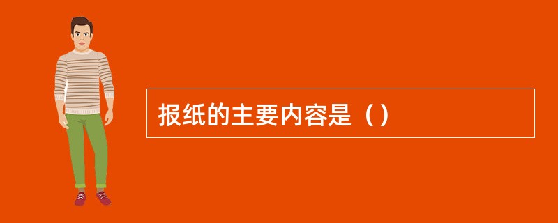 报纸的主要内容是（）