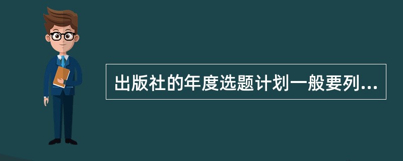 出版社的年度选题计划一般要列出（）等。