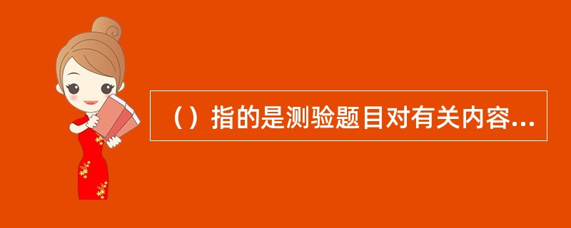 （）指的是测验题目对有关内容或行为取样的适用性，从而确定测验是否是所欲测量的行为