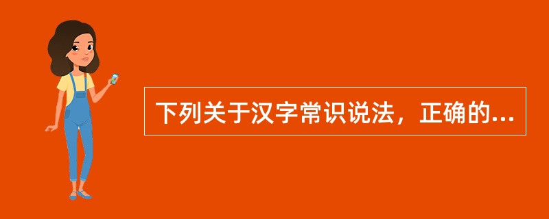 下列关于汉字常识说法，正确的有（）。