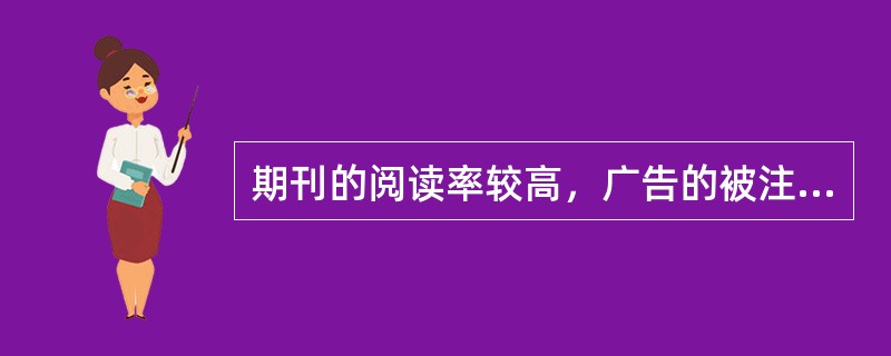 期刊的阅读率较高，广告的被注意率也就较高，且期刊可以随时翻看和反复阅读，（）也比