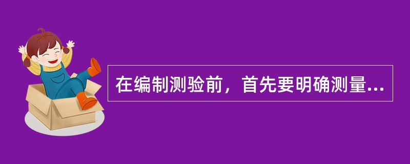 在编制测验前，首先要明确测量的对象，也就是该测验编成后要用于哪些团体。只有对受测