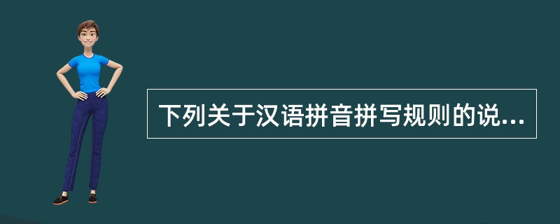 下列关于汉语拼音拼写规则的说法中，正确的是（）。