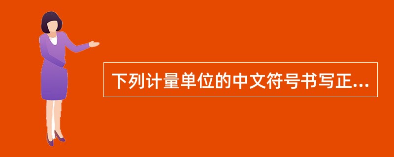 下列计量单位的中文符号书写正确的是（）。