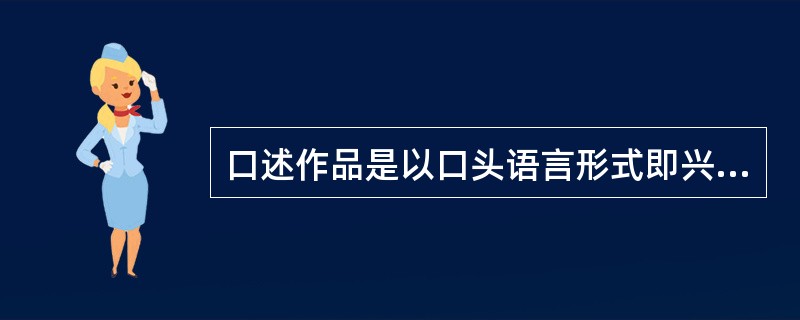 口述作品是以口头语言形式即兴表现的作品，包括（）。