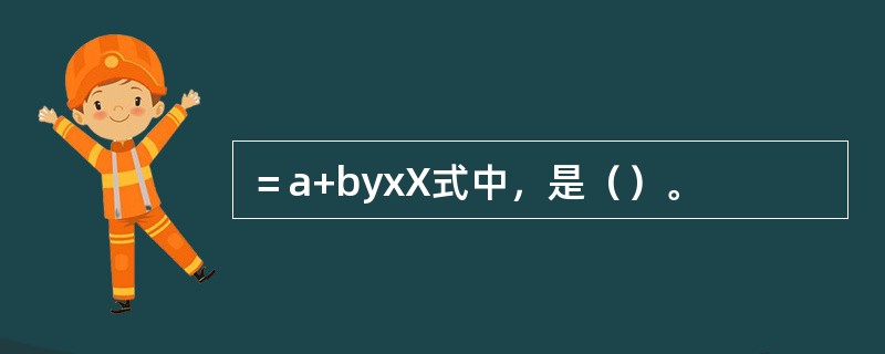 ＝a+byxX式中，是（）。