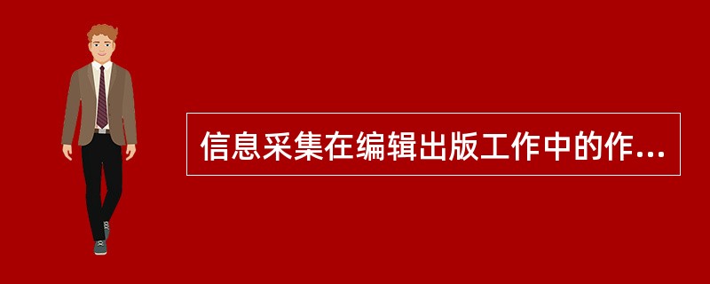 信息采集在编辑出版工作中的作用有（）。