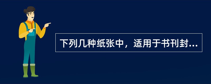 下列几种纸张中，适用于书刊封面印刷的有（）