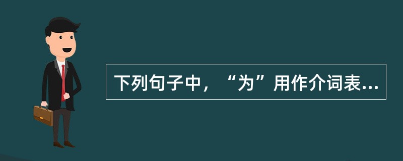 下列句子中，“为”用作介词表示被动，可译为“被”的是（）。