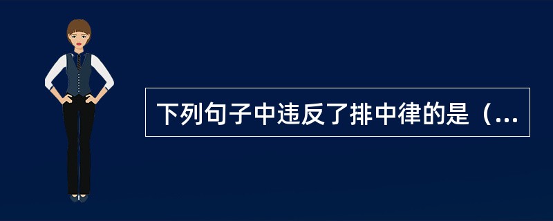 下列句子中违反了排中律的是（）。