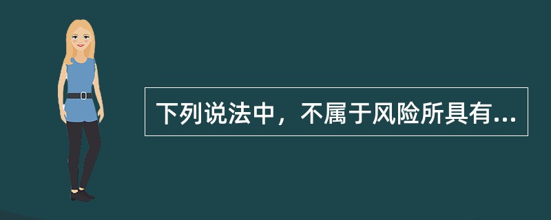 下列说法中，不属于风险所具有的特征的是（）。