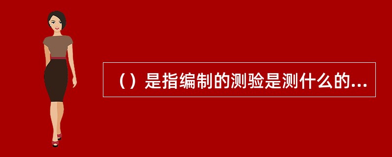 （）是指编制的测验是测什么的，即用来测量什么样的心理变量或行为特征。