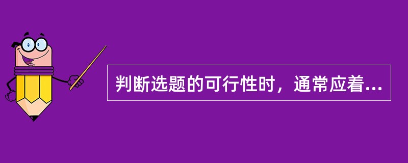 判断选题的可行性时，通常应着重考虑（）等几个方面。