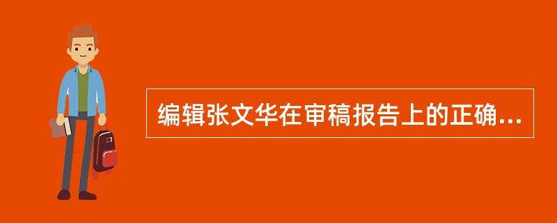 编辑张文华在审稿报告上的正确签署方式是（）。