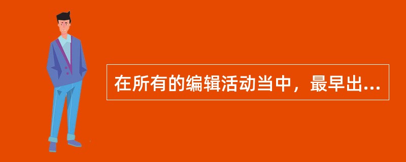 在所有的编辑活动当中，最早出现的是（）编辑活动。