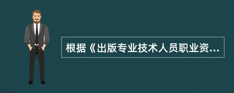 根据《出版专业技术人员职业资格管理暂行规定》，凡新进入出版单位担任社长、总编辑或