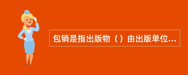 包销是指出版物（）由出版单位向发行单位整体转移的购销形式。