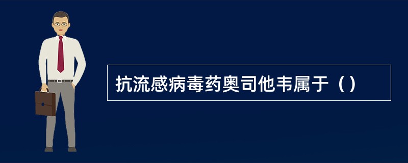 抗流感病毒药奥司他韦属于（）