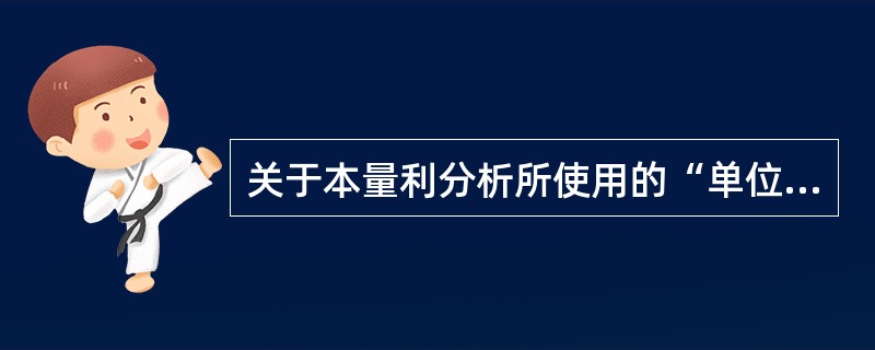 关于本量利分析所使用的“单位销售收入”，下列说法中正确的有（）。