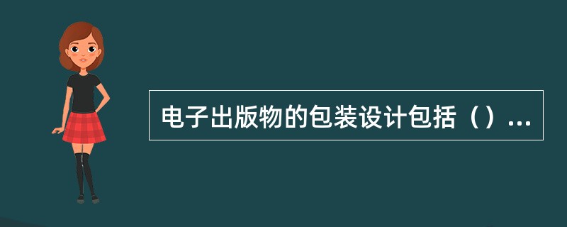 电子出版物的包装设计包括（）等的设计。