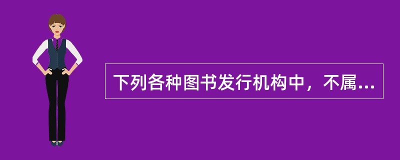 下列各种图书发行机构中，不属于零售机构的是（）