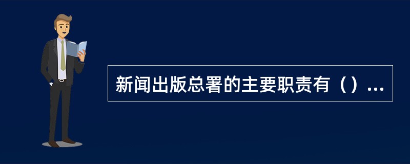 新闻出版总署的主要职责有（）等。