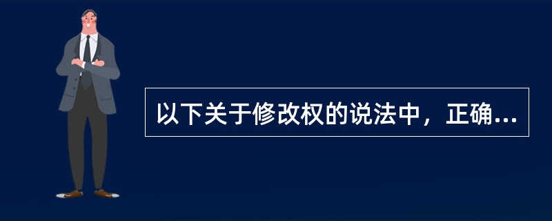 以下关于修改权的说法中，正确的是（）。