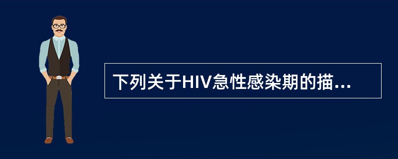 下列关于HIV急性感染期的描述，错误的是（）