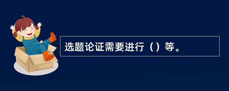 选题论证需要进行（）等。