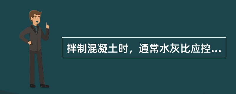 拌制混凝土时，通常水灰比应控制在（）之间。