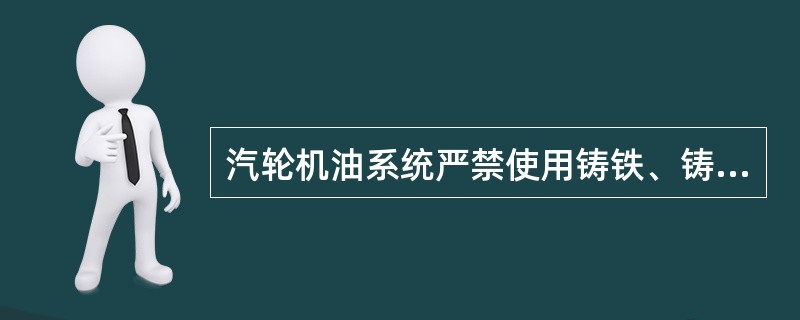 汽轮机油系统严禁使用铸铁、铸铜阀门。
