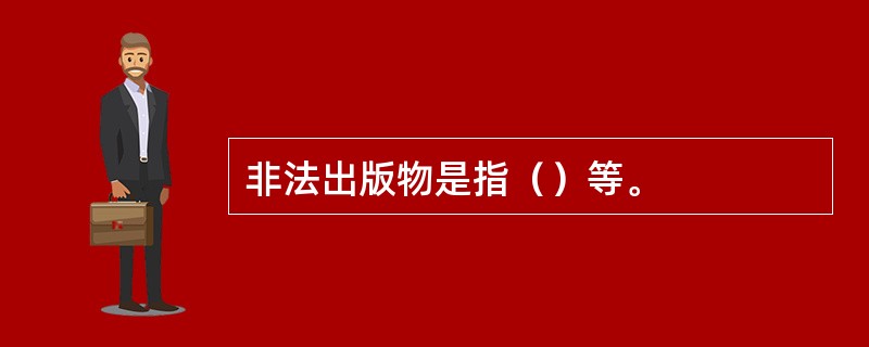 非法出版物是指（）等。