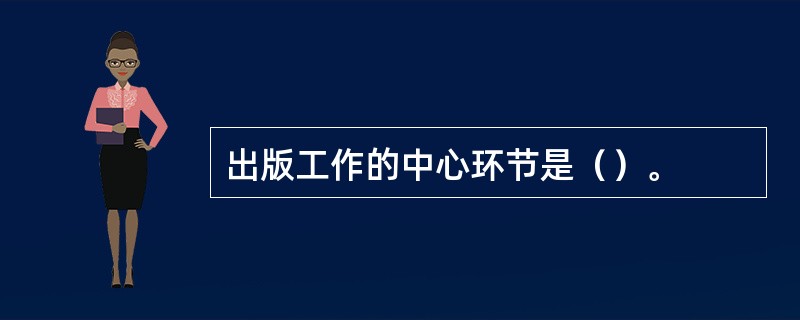 出版工作的中心环节是（）。