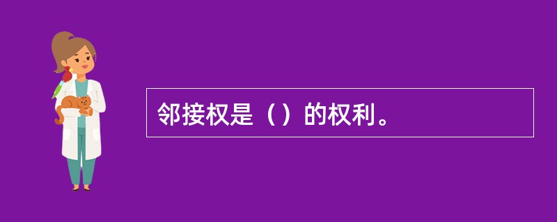 邻接权是（）的权利。