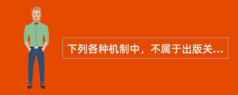 下列各种机制中，不属于出版关宏观调控机制的是（）。