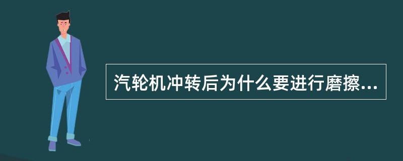 汽轮机冲转后为什么要进行磨擦检查？