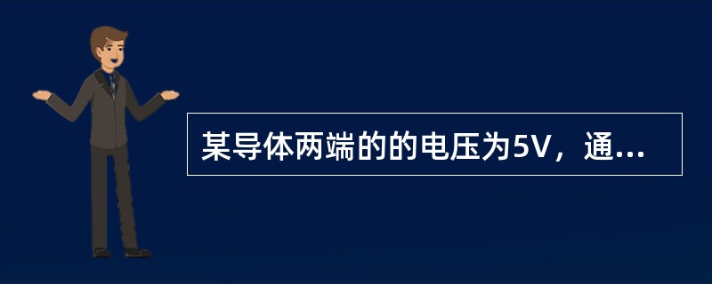 某导体两端的的电压为5V，通过导体的电流为1A导体的电阻为（）