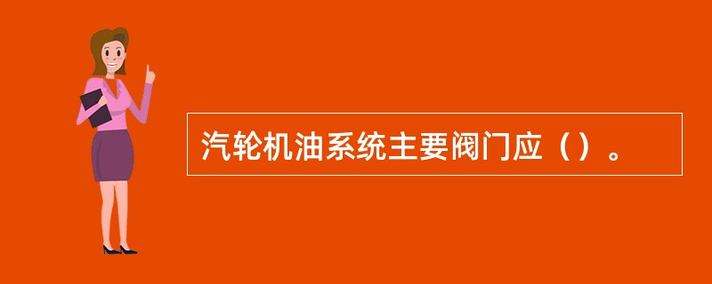 汽轮机油系统主要阀门应（）。