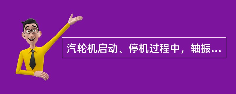 汽轮机启动、停机过程中，轴振、瓦振保护系统可不投入。