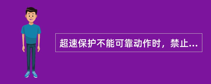 超速保护不能可靠动作时，禁止机组启动和运行。