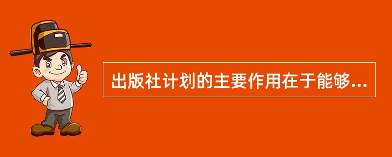 出版社计划的主要作用在于能够（）等。