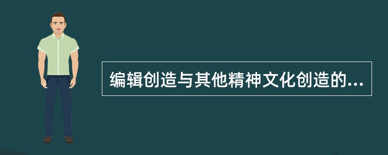 编辑创造与其他精神文化创造的不同之处，主要在于编辑创造（）。