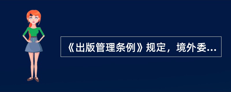 《出版管理条例》规定，境外委托印刷或者复制的出版物的内容，应当经（）审核。