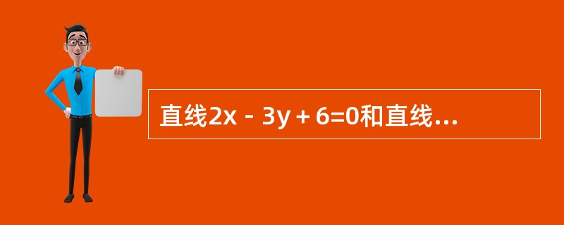 直线2x－3y＋6=0和直线x＋6y－4=0的位置关系是（）