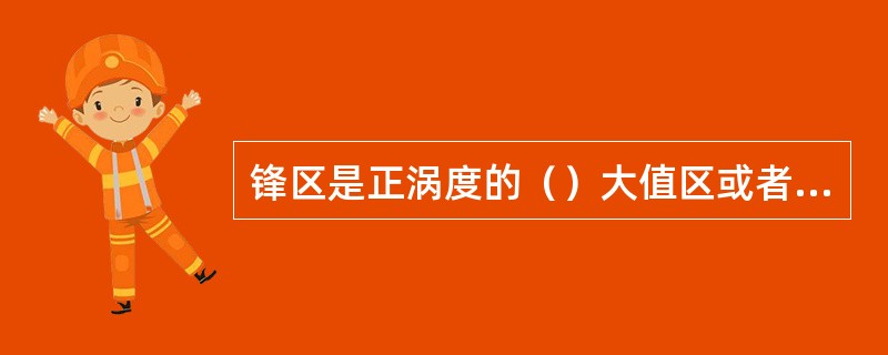 锋区是正涡度的（）大值区或者负涡度的（）。