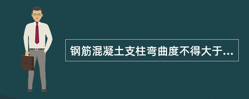 钢筋混凝土支柱弯曲度不得大于（）