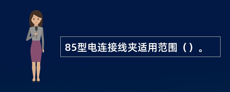 85型电连接线夹适用范围（）。