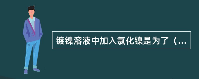 镀镍溶液中加入氯化镍是为了（）。