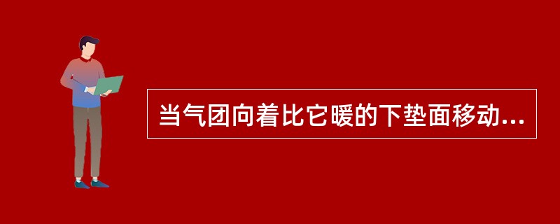 当气团向着比它暖的下垫面移动时称为（）。