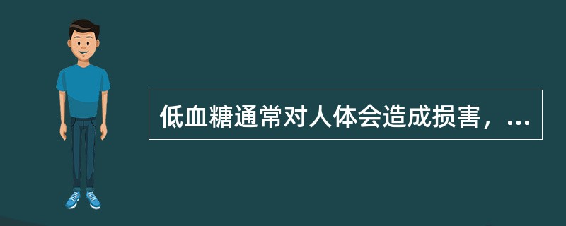 低血糖通常对人体会造成损害，严重的导致死亡。当血糖浓度＜2.8mmol／L时，损